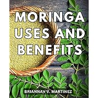 Moringa Uses And Benefits: A Guide to Preventing Diseases and Enhancing Youthful Vitality | Harness the Power of Moringa for Optimal Health, Disease Prevention, and Ageless Living