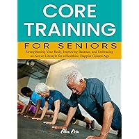 Core Training for Seniors: Strengthening Your Body, Improving Balance, and Embracing an Active Lifestyle for a Healthier, Happier Golden Age Core Training for Seniors: Strengthening Your Body, Improving Balance, and Embracing an Active Lifestyle for a Healthier, Happier Golden Age Kindle Hardcover Paperback