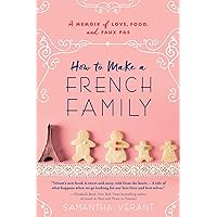 How to Make a French Family: A Memoir of Love, Food, and Faux Pas How to Make a French Family: A Memoir of Love, Food, and Faux Pas Paperback Kindle