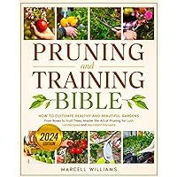Pruning and Training Bible: How to Cultivate Healthy and Beautiful Gardens | From Roses to Fruit Trees, Master the Art of Pruning for Lush Landscapes and Abundant Harvests Pruning and Training Bible: How to Cultivate Healthy and Beautiful Gardens | From Roses to Fruit Trees, Master the Art of Pruning for Lush Landscapes and Abundant Harvests Paperback Kindle