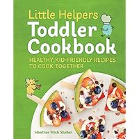 Little Helpers Toddler Cookbook: Healthy, Kid-Friendly Recipes to Cook Together Little Helpers Toddler Cookbook: Healthy, Kid-Friendly Recipes to Cook Together