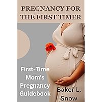PREGNANCY FOR THE FIRST TIMER: First-Time Mom's Pregnancy Guidebook, What to Expect When You are a First Time Mom, Preparing for Your First Baby, PREGNANCY FOR THE FIRST TIMER: First-Time Mom's Pregnancy Guidebook, What to Expect When You are a First Time Mom, Preparing for Your First Baby, Kindle Paperback Hardcover