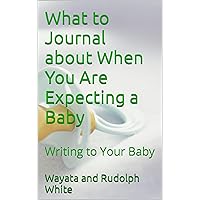 What to Journal about When You Are Expecting a Baby: Writing to Your Baby