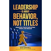 Leadership Is About Behavior, Not Titles: Insightful Traits for Action, Impact, and Results Leadership Is About Behavior, Not Titles: Insightful Traits for Action, Impact, and Results Kindle Hardcover Paperback