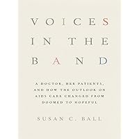 Voices in the Band: A Doctor, Her Patients, and How the Outlook on AIDS Care Changed from Doomed to Hopeful (The Culture and Politics of Health Care Work) Voices in the Band: A Doctor, Her Patients, and How the Outlook on AIDS Care Changed from Doomed to Hopeful (The Culture and Politics of Health Care Work) Kindle Hardcover
