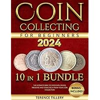 Coin Collecting For Beginners: The Ultimate Bible To Discover, Grade, Preserve And Strike Rich From Your Coin Collection