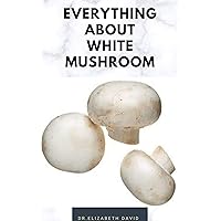EVERYTHING ABOUT WHITE MUSHROOM: All You Need TO Know About The Most Common Mushroom : History,Cultivation,Uses,Edibles,Recipe and Health Benefits EVERYTHING ABOUT WHITE MUSHROOM: All You Need TO Know About The Most Common Mushroom : History,Cultivation,Uses,Edibles,Recipe and Health Benefits Kindle Paperback