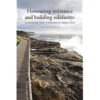 Honouring resistance and building solidarity: Feminism and narrative practice Honouring resistance and building solidarity: Feminism and narrative practice Paperback Kindle