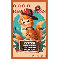 Good resolutions: the path to a new you: Step-by-step instructions: goals for the whole year Good resolutions: the path to a new you: Step-by-step instructions: goals for the whole year Kindle Paperback