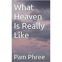 What Heaven Is Really Like What Heaven Is Really Like Kindle Edition Paperback