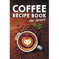 Coffee Lovers' Recipe Book: Over 200 Ways to Brew Your Perfect Cup + Barista Secrets for Beginners