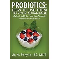 Probiotics: How To Use Them To Your Advantage: Why You Probably Don't Have Enough Probiotics And What You Can Do About It Probiotics: How To Use Them To Your Advantage: Why You Probably Don't Have Enough Probiotics And What You Can Do About It Kindle Paperback