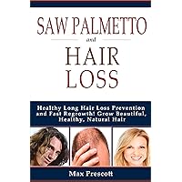 Saw Palmetto Hair Loss: Healthy Long Hair Loss Prevention and Fast Regrowth! Grow Beautiful, Healthy, Natural Hair Saw Palmetto Hair Loss: Healthy Long Hair Loss Prevention and Fast Regrowth! Grow Beautiful, Healthy, Natural Hair Kindle