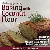 Mastering the Art of Baking with Coconut Flour: Tips & Tricks for Success with This High-Protein, Super Food Flour + Discover How to Easily Convert Your Favorite Baked Goods Recipes Mastering the Art of Baking with Coconut Flour: Tips & Tricks for Success with This High-Protein, Super Food Flour + Discover How to Easily Convert Your Favorite Baked Goods Recipes Paperback Kindle