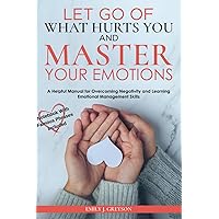 Let go of What Hurts You and Master your Emotions: Don't let negative thinking define your future. Focus on how to manage your emotional thoughts