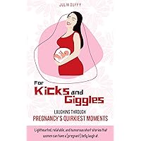 For Kicks and Giggles: Laughing Through Pregnancy's Quirkiest Moments For Kicks and Giggles: Laughing Through Pregnancy's Quirkiest Moments Kindle Paperback
