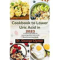 Cookbook to Lower uric acid in 2023: A Practical Guide to Lowering uric acid with Mouthwatering Meals Cookbook to Lower uric acid in 2023: A Practical Guide to Lowering uric acid with Mouthwatering Meals Paperback Kindle