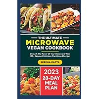 The Ultimate Microwave Vegan Cookbook: Unleash the Power of Your Microwave with 100+ Easy and Delicious Plant-Based Recipes | Includes a Full 28-Day Meal Plan for beginners.