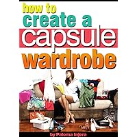 How to Create a Capsule Wardrobe: Discover How to Enhance Your Style and Clear Your Mind with Minimalist Wardrobe Design and Planning How to Create a Capsule Wardrobe: Discover How to Enhance Your Style and Clear Your Mind with Minimalist Wardrobe Design and Planning Kindle Paperback