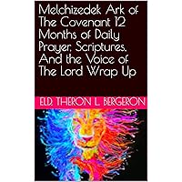 Melchizedek Ark of The Covenant 12 Months of Daily Prayer, Scriptures, And the Voice of The Lord Wrap Up Melchizedek Ark of The Covenant 12 Months of Daily Prayer, Scriptures, And the Voice of The Lord Wrap Up Kindle Paperback