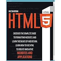 HTML5: Discover the Complete Guide to Formatting Websites and Learn the basics of Web Design. Learn how to Use Html to Create Innovative Websites and Applications HTML5: Discover the Complete Guide to Formatting Websites and Learn the basics of Web Design. Learn how to Use Html to Create Innovative Websites and Applications Kindle Paperback