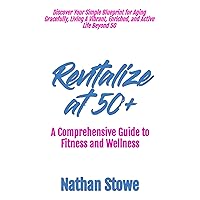 Revitalize at 50+: Discover Your Simple Blueprint for Aging Gracefully, Living A Vibrant, Enriched, and Active Life Beyond 50 Revitalize at 50+: Discover Your Simple Blueprint for Aging Gracefully, Living A Vibrant, Enriched, and Active Life Beyond 50 Kindle Paperback