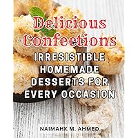 Delicious Confections: Irresistible Homemade Desserts for Every Occasion: Bake Delicious Cakes with Expert Techniques: Unleash Your Creativity as You Master the Art of Cake Decoration