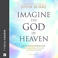 Imagine the God of Heaven: Near-Death Experiences, God’s Revelation, and the Love You’ve Always Wanted Imagine the God of Heaven: Near-Death Experiences, God’s Revelation, and the Love You’ve Always Wanted Paperback Audible Audiobook Kindle