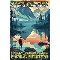 Geographic Discoveries: A Chronicle of Adventures: On This Day: 182 Moments of Natural Exploration, Territory Foundations and Expeditions Around the Globe