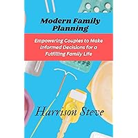 Modern Family Planning: A Comprehensive and Practical Guide to Family Planning, Birth Control, Pregnancy Achievement, Child Spacing and Reproductive Health
