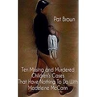 TEN MISSING AND MURDERED CHILDREN'S CASES THAT HAVE NOTHING TO DO WITH MADELEINE MCCANN TEN MISSING AND MURDERED CHILDREN'S CASES THAT HAVE NOTHING TO DO WITH MADELEINE MCCANN Kindle