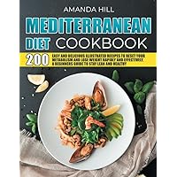 MEDITERRANEAN DIET COOKBOOK: 200 Easy And Delicious Illustrated Recipes To Reset Your Metabolism And Lose Weight Rapidly And Effectively. A Beginner's Guide To Stay Lean And Healthy