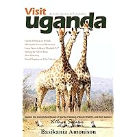 Visit Uganda: An Insider’s Guide to the Pearl of Africa: Explore the Unmatched Beauty of Gorilla Trekking, Vibrant Wildlife, and Rich Culture