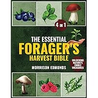 The Essential Forager's Harvest Bible: 4 in 1 Delve into Foraging to Craft Nutrient-Rich Meals and Embrace Sustainable Living with Nature's Hidden Edibles