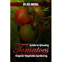 Guide to Growing Tomatoes : Heirloom & Organic Gardening Guide to Growing Tomatoes : Heirloom & Organic Gardening Kindle Paperback