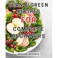 Lean & Green Recipes For Complete Beginners: Achieve Lasting Weight Loss with Delicious Fueling Hacks and Sustainable Lean-and-Green-Recipes