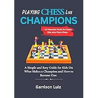 Playing Chess Like Champions: A Simple and Easy Guide for Kids On What Makes a Champion and How to Become One | + 14 Powerful Hacks for Every Kids who Plays Chess Playing Chess Like Champions: A Simple and Easy Guide for Kids On What Makes a Champion and How to Become One | + 14 Powerful Hacks for Every Kids who Plays Chess Kindle Paperback