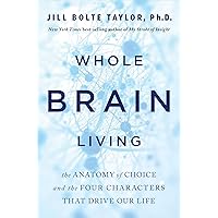 Whole Brain Living: The Anatomy of Choice and the Four Characters That Drive Our Life Whole Brain Living: The Anatomy of Choice and the Four Characters That Drive Our Life Kindle Audible Audiobook Paperback Hardcover