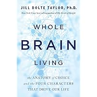 Whole Brain Living: The Anatomy of Choice and the Four Characters That Drive Our Life