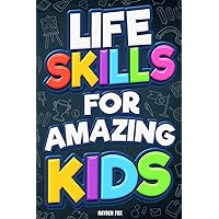 Life Skills for Amazing Kids: Essential Things Every Young Reader Should Know (How to Study, Budget Money, Handle Bullying, Gain Confidence, Be Safe, and Much More!)