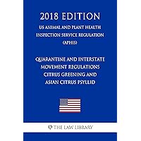 Quarantine and Interstate Movement Regulations - Citrus Greening and Asian Citrus Psyllid (US Animal and Plant Health Inspection Service Regulation) (APHIS) (2018 Edition)
