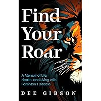 Find Your Roar: A Memoir of Life, Health, and Living with Parkinson’s Disease Find Your Roar: A Memoir of Life, Health, and Living with Parkinson’s Disease Kindle Paperback