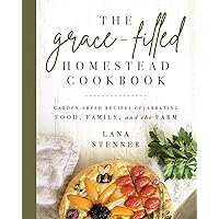 The Grace-Filled Homestead Cookbook: Garden-Fresh Recipes Celebrating Food, Family, and the Farm The Grace-Filled Homestead Cookbook: Garden-Fresh Recipes Celebrating Food, Family, and the Farm Paperback Kindle