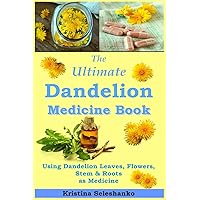 The Ultimate Dandelion Medicine Book: 40 Recipes for Using Dandelion Leaves, Flowers, Stems & Roots as Medicine The Ultimate Dandelion Medicine Book: 40 Recipes for Using Dandelion Leaves, Flowers, Stems & Roots as Medicine Paperback Kindle