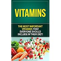 Vitamins: The Most Important Vitamins Everyone should Include in their Diet Vitamins: The Most Important Vitamins Everyone should Include in their Diet Kindle Paperback
