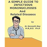 A Simple Guide to Infectious Mononucleosis and Related Viral Diseases (A simple Guide to Medical Conditions) A Simple Guide to Infectious Mononucleosis and Related Viral Diseases (A simple Guide to Medical Conditions) Kindle