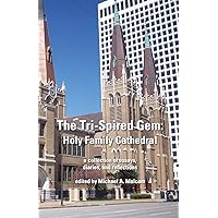 The Tri-Spired Gem: Holy Family Cathedral: a collection of essays, diaries, and reflections The Tri-Spired Gem: Holy Family Cathedral: a collection of essays, diaries, and reflections Paperback