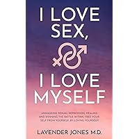 I LOVE SEX, I LOVE MYSELF: UNMASKING SEXUAL DEPRESSION, HEALING AND WINNING THE BATTLE WITHIN. FREE YOURSELF FROM YOURSELF, BY LOVING YOURSELF!!! I LOVE SEX, I LOVE MYSELF: UNMASKING SEXUAL DEPRESSION, HEALING AND WINNING THE BATTLE WITHIN. FREE YOURSELF FROM YOURSELF, BY LOVING YOURSELF!!! Kindle Audible Audiobook Paperback