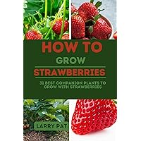 HOW TO GROW STRAWBERRIES: 31 best companion plants to grow with strawberries (Growing vegetables and edible flowers in your garden) HOW TO GROW STRAWBERRIES: 31 best companion plants to grow with strawberries (Growing vegetables and edible flowers in your garden) Kindle Paperback