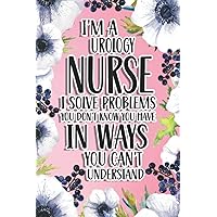 I'm An Urology Nurse I Solve Problems You Don't Know You Have In Ways You Can't Understand: Urology Nurse Gift For Birthday, Christmas..., 6×9, Lined Notebook Journal